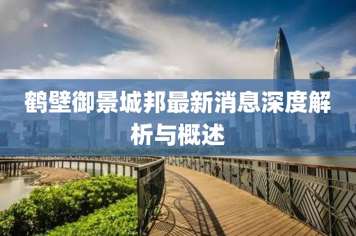 鶴壁御景城邦最新消息深度解析與概述