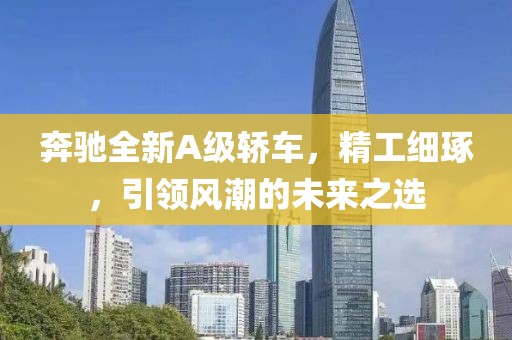 奔馳全新A級轎車，精工細(xì)琢，引領(lǐng)風(fēng)潮的未來之選