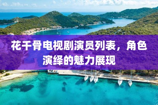 花千骨電視劇演員列表，角色演繹的魅力展現(xiàn)