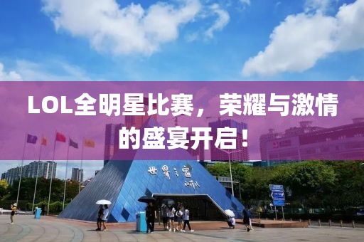 LOL全明星比賽，榮耀與激情的盛宴開(kāi)啟！