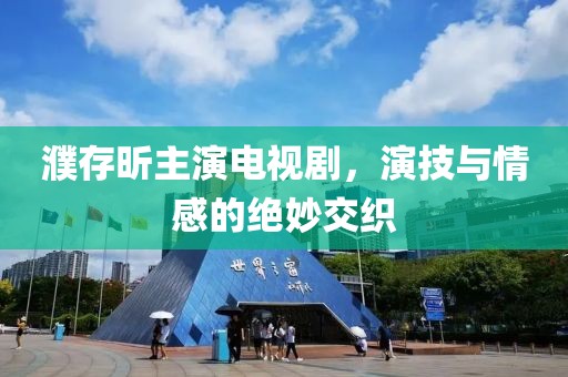 濮存昕主演電視劇，演技與情感的絕妙交織