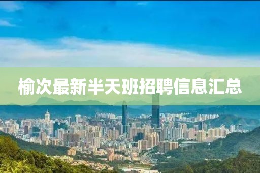 榆次最新半天班招聘信息匯總