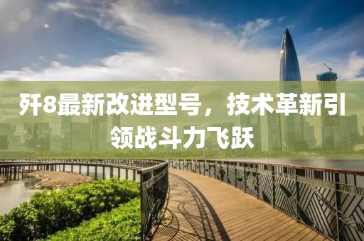 殲8最新改進(jìn)型號，技術(shù)革新引領(lǐng)戰(zhàn)斗力飛躍