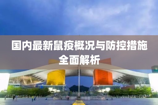 國(guó)內(nèi)最新鼠疫概況與防控措施全面解析