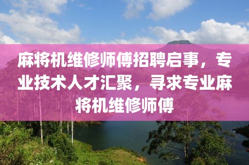 麻將機(jī)維修師傅招聘啟事，專業(yè)技術(shù)人才匯聚，尋求專業(yè)麻將機(jī)維修師傅