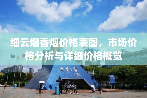 細(xì)云煙香煙價(jià)格表圖，市場(chǎng)價(jià)格分析與詳細(xì)價(jià)格概覽