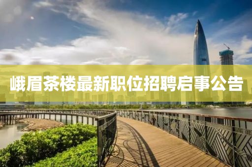 峨眉茶樓最新職位招聘啟事公告