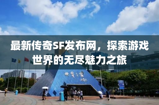 最新傳奇SF發(fā)布網(wǎng)，探索游戲世界的無盡魅力之旅