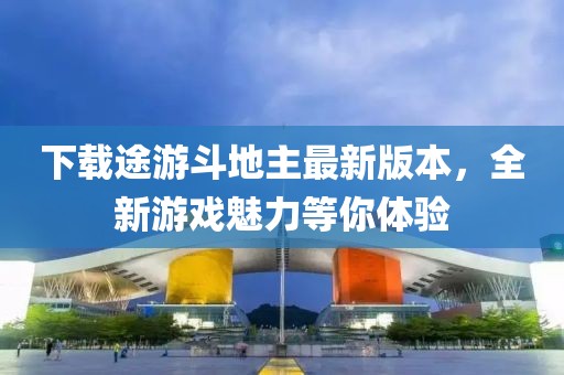 下載途游斗地主最新版本，全新游戲魅力等你體驗(yàn)