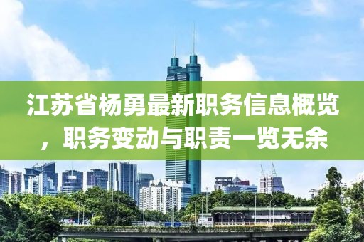 江蘇省楊勇最新職務(wù)信息概覽，職務(wù)變動與職責一覽無余