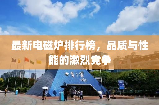 最新電磁爐排行榜，品質(zhì)與性能的激烈競爭