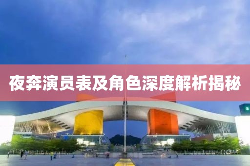 夜奔演員表及角色深度解析揭秘