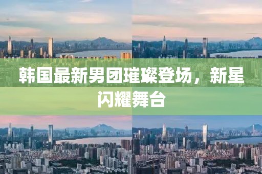 韓國最新男團(tuán)璀璨登場，新星閃耀舞臺