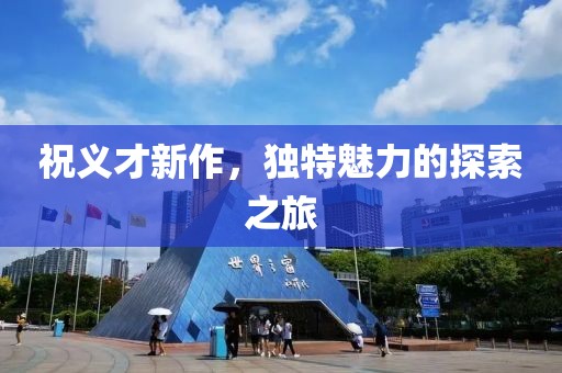 祝義才新作，獨(dú)特魅力的探索之旅