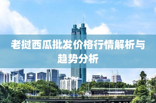 老撾西瓜批發(fā)價(jià)格行情解析與趨勢分析