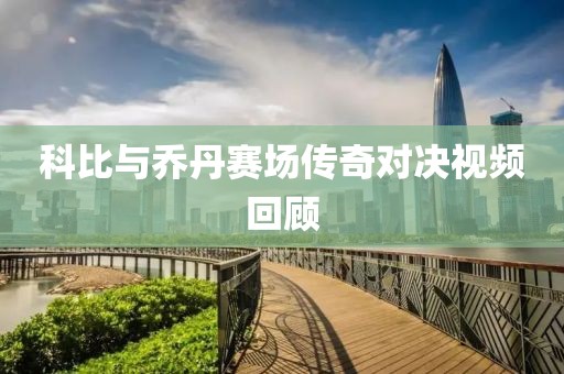 科比與喬丹賽場(chǎng)傳奇對(duì)決視頻回顧