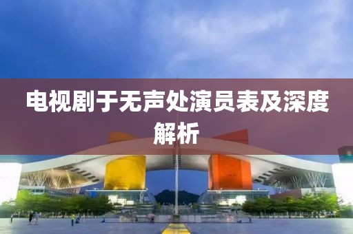 電視劇于無聲處演員表及深度解析
