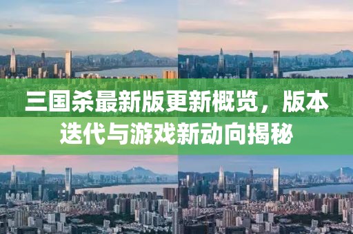 三國殺最新版更新概覽，版本迭代與游戲新動向揭秘
