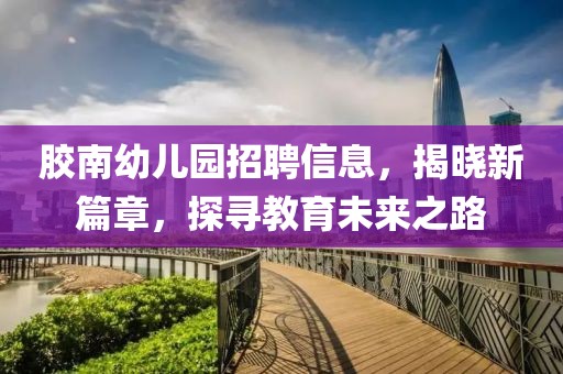 膠南幼兒園招聘信息，揭曉新篇章，探尋教育未來(lái)之路