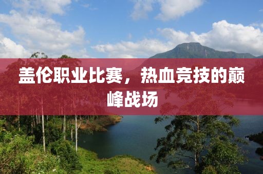 蓋倫職業(yè)比賽，熱血競(jìng)技的巔峰戰(zhàn)場(chǎng)
