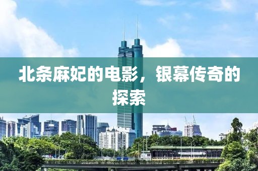 北條麻妃的電影，銀幕傳奇的探索
