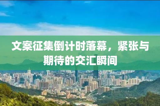 文案征集倒計(jì)時(shí)落幕，緊張與期待的交匯瞬間