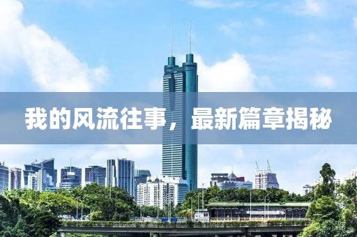 我的風(fēng)流往事，最新篇章揭秘