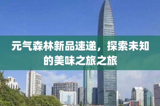 元?dú)馍中缕匪龠f，探索未知的美味之旅之旅