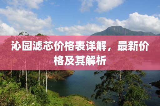 沁園濾芯價(jià)格表詳解，最新價(jià)格及其解析