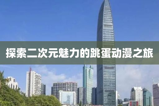 探索二次元魅力的跳蛋動漫之旅