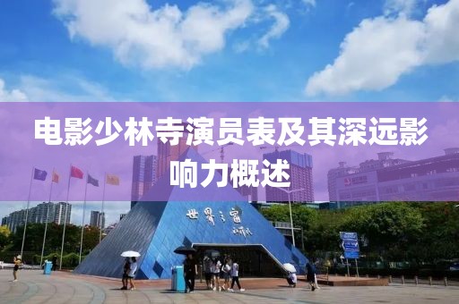 電影少林寺演員表及其深遠(yuǎn)影響力概述