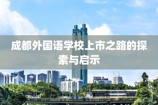 成都外國語學(xué)校上市之路的探索與啟示