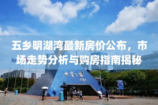 五鄉(xiāng)明湖灣最新房?jī)r(jià)公布，市場(chǎng)走勢(shì)分析與購(gòu)房指南揭秘