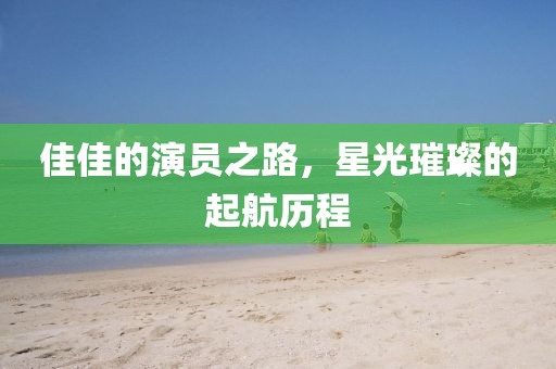 佳佳的演員之路，星光璀璨的起航歷程