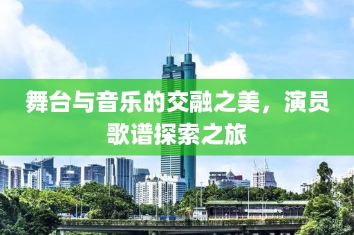 舞臺與音樂的交融之美，演員歌譜探索之旅