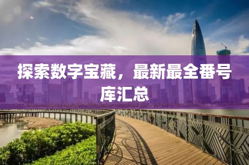 探索數(shù)字寶藏，最新最全番號(hào)庫匯總