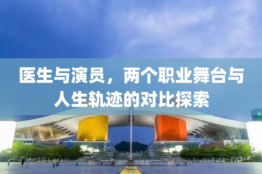 醫(yī)生與演員，兩個職業(yè)舞臺與人生軌跡的對比探索