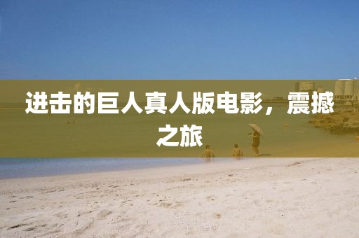 進(jìn)擊的巨人真人版電影，震撼之旅