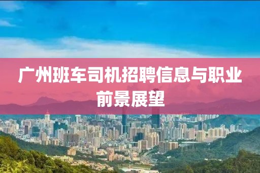 廣州班車司機招聘信息與職業(yè)前景展望