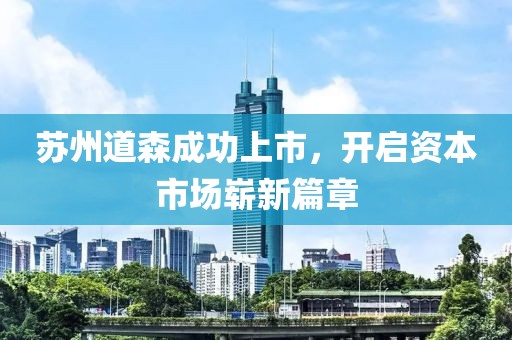 蘇州道森成功上市，開(kāi)啟資本市場(chǎng)嶄新篇章