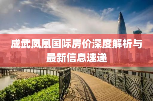 成武鳳凰國(guó)際房?jī)r(jià)深度解析與最新信息速遞