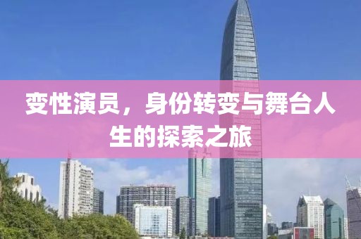 變性演員，身份轉(zhuǎn)變與舞臺(tái)人生的探索之旅