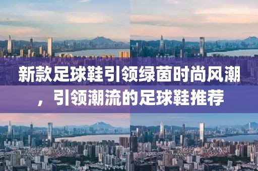 新款足球鞋引領(lǐng)綠茵時尚風(fēng)潮，引領(lǐng)潮流的足球鞋推薦
