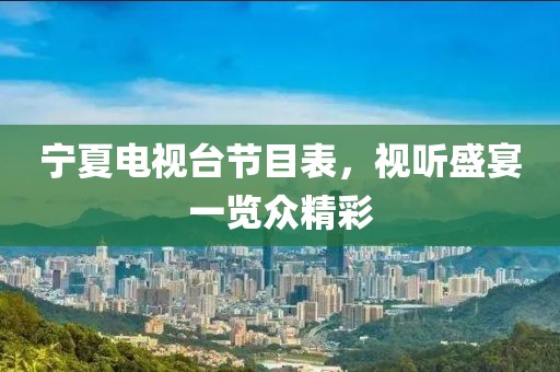寧夏電視臺節(jié)目表，視聽盛宴一覽眾精彩