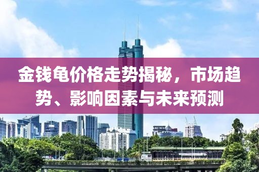 金錢龜價格走勢揭秘，市場趨勢、影響因素與未來預測