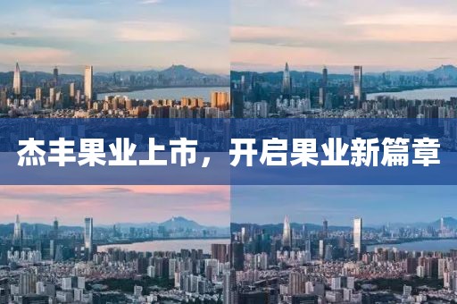 杰豐果業(yè)上市，開啟果業(yè)新篇章