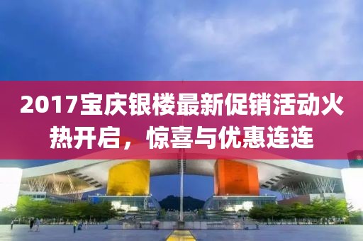2017寶慶銀樓最新促銷活動火熱開啟，驚喜與優(yōu)惠連連