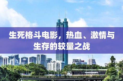 生死格斗電影，熱血、激情與生存的較量之戰(zhàn)