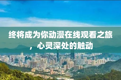 終將成為你動漫在線觀看之旅，心靈深處的觸動