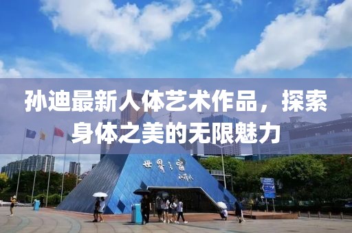 孫迪最新人體藝術(shù)作品，探索身體之美的無限魅力